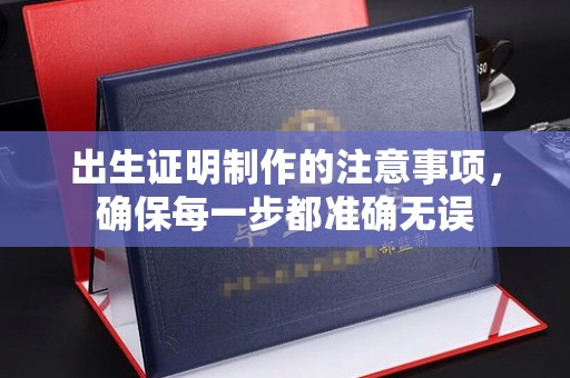 科尔沁出生证明制作的注意事项，确保每一步都准确无误